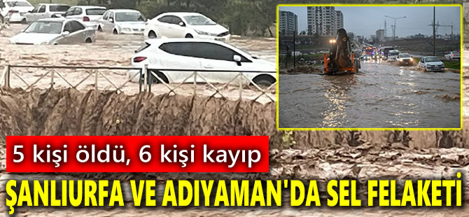 Şanlıurfa ve Adıyaman'da sel felaketi: 5 ölü, 6 kayıp