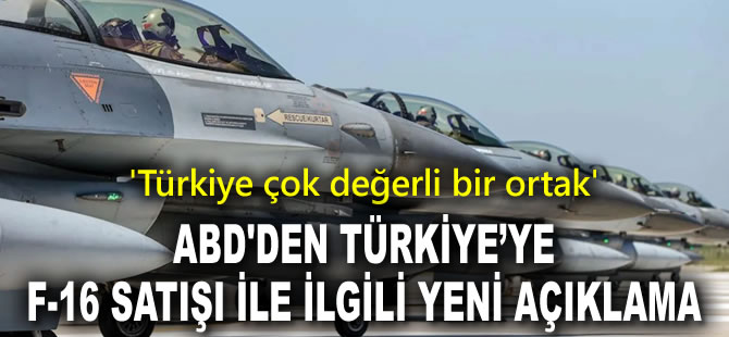 ABD'den Türkiye’ye F-16 satışı ile ilgili yeni açıklama: Türkiye çok değerli bir ortak