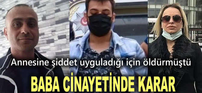 Annesine şiddet uyguladığı için öldürmüştü: Baba cinayetinde karar