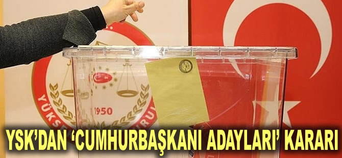 YSK’dan ‘cumhurbaşkanı adayları’ kararı