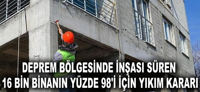 Deprem bölgesinde inşaat halindeki 16 bin binanın yüzde 98'i için yıkım kararı