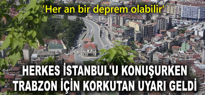 Herkes İstanbul'u konuşurken Trabzon için korkutan uyarı geldi: Her an bir deprem olabilir