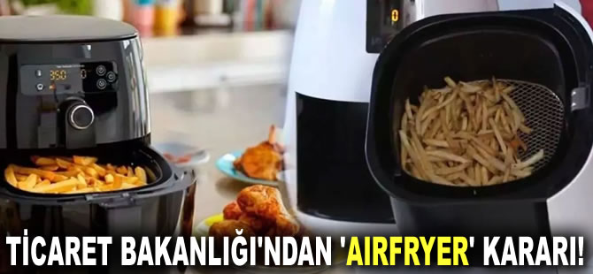 Ticaret Bakanlığı'ndan 'airfryer' kararı!