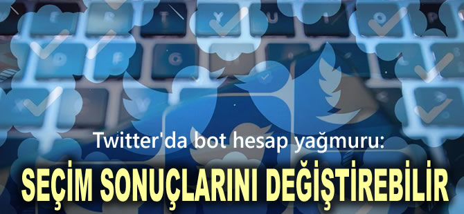 Twitter'da bot hesap yağmuru: Seçim sonuçlarını değiştirebilir