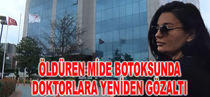 Öldüren mide botoksunda doktorlara yeniden gözaltı