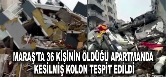 Kahramanmaraş'ta 36 kişinin öldüğü apartmanda kesilmiş kolon tespit edildi