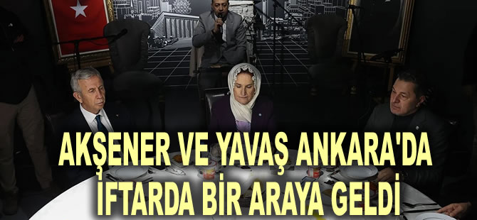 Akşener ve Yavaş Ankara'da iftarda bir araya geldi: Hepimizin ortak dileği 'değişim'