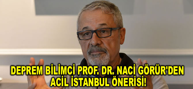 Prof. Dr. Naci Görür'den acil İstanbul önerisi!