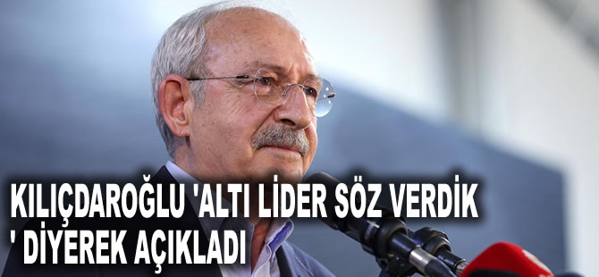 Kılıçdaroğlu 'Altı lider söz verdik' diyerek açıkladı: İlk yapacağımız iş...