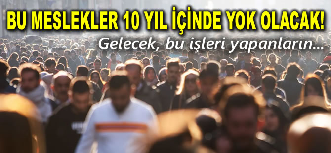 Bu meslekler 10 yıl içinde yok olacak! Gelecek ise bu işleri yapanların...