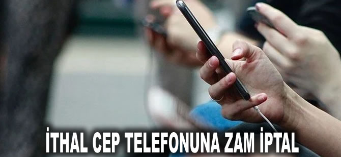 İthal cep telefonuna zam iptal