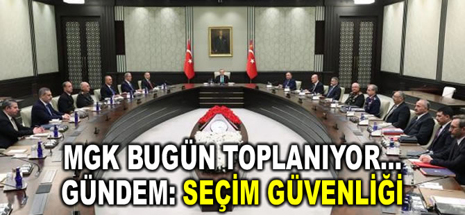 MGK bugün toplanıyor…Gündem: Seçim güvenliği