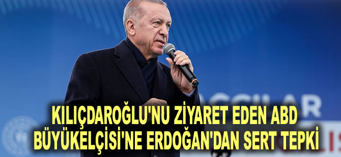 Kılıçdaroğlu'nu ziyaret eden ABD Büyükelçisi'ne Erdoğan'dan sert tepki: Bizim kapılar kapandı ona