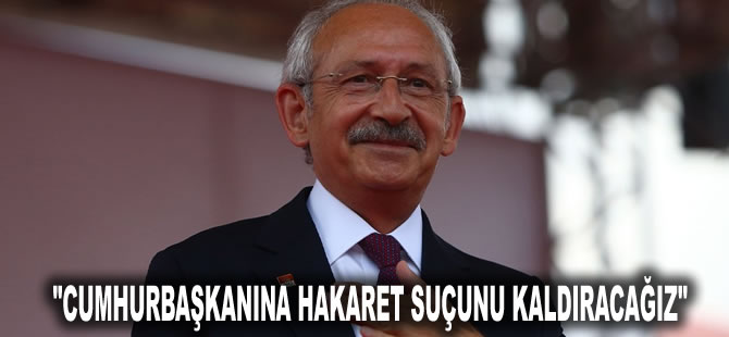 Kılıçdaroğlu: Cumhurbaşkanına hakaret suçunu kaldıracağız