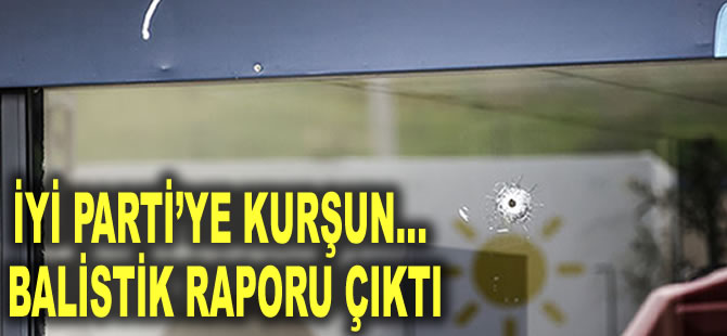 İYİ Parti’ye kurşun… Balistik raporu çıktı