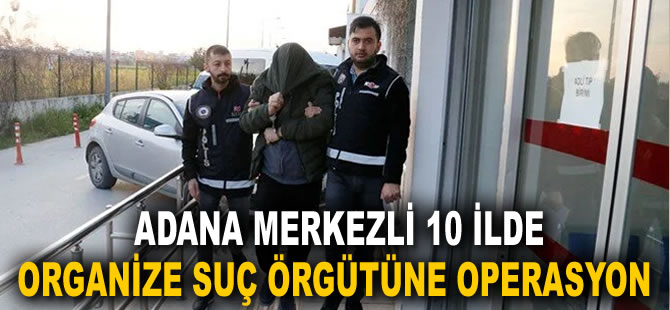 Adana merkezli 10 ilde operasyon: 136 gözaltı kararı