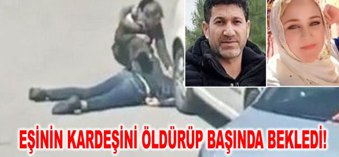 Eşinin kardeşini öldürüp başında bekledi!