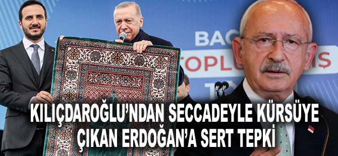 Kılıçdaroğlu’ndan seccadeyle kürsüye çıkan Erdoğan’a sert tepki