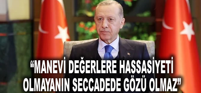 Cumhurbaşkanı Erdoğan: Manevi değerlere hassasiyeti olmayanın seccadede gözü olmaz