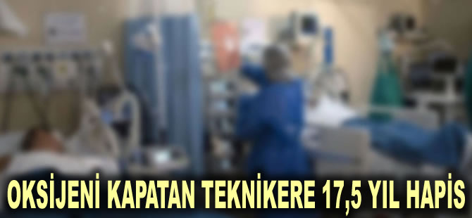 Yoğun bakımda oksijeni kapatan teknikere 17,5 yıl hapis: Ölen hastanın ailesinden tutuksuzluğa tepki