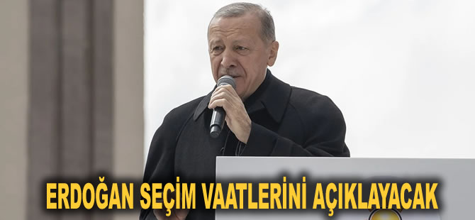 Erdoğan seçim vaatlerini açıklayacak