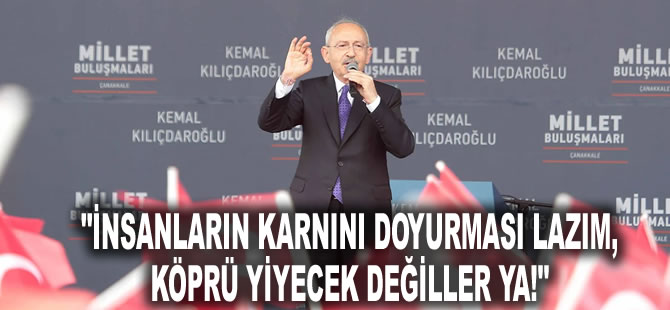 Kılıçdaroğlu'ndan iktidara ekonomi tepkisi: İnsanların karnını doyurması lazım, köprü yiyecek değiller ya!