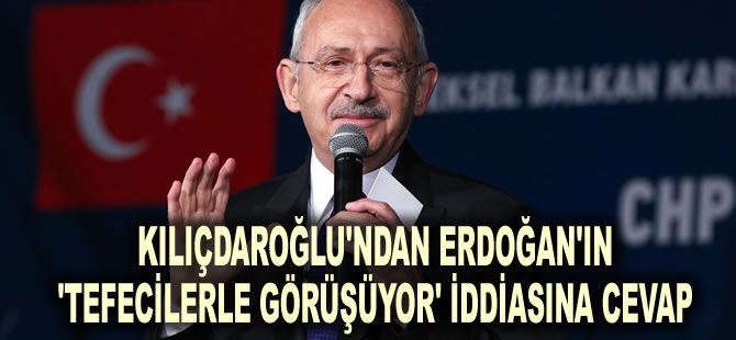 Kılıçdaroğlu'ndan Erdoğan'ın 'tefecilerle görüşüyor' iddiasına cevap