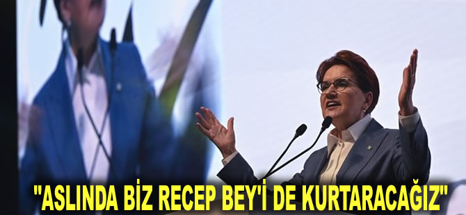 "Aslında biz Recep Bey'i de kurtaracağız"