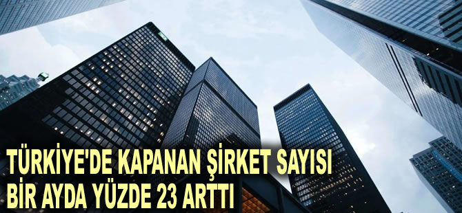 Türkiye'de kapanan şirket sayısı bir ayda yüzde 23 arttı