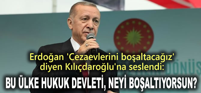 Erdoğan'dan 'Cezaevlerini boşaltacağız' diyen Kılıçdaroğlu'na: Bu ülke hukuk devleti, neyi boşaltıyorsun?