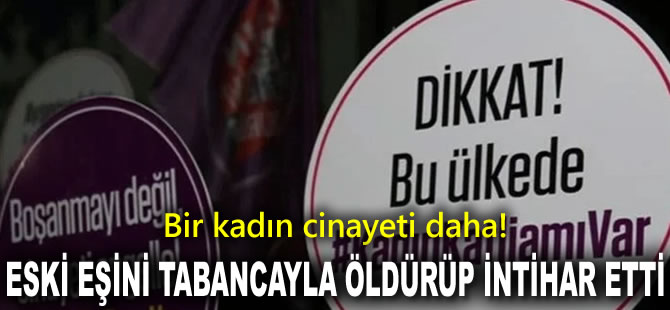 Bir kadın cinayeti daha! Eski eşini tabancayla öldürüp intihar etti