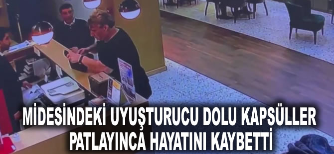 Midesindeki uyuşturucu dolu kapsüller patlayınca hayatını kaybetti