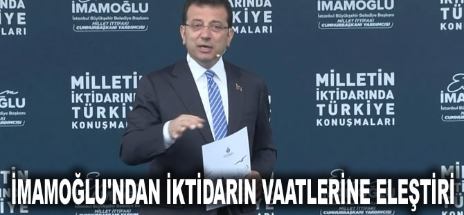 İmamoğlu'ndan iktidarın vaatlerine eleştiri: Yöneten akıl hala vaat veriyorsa onu unutun