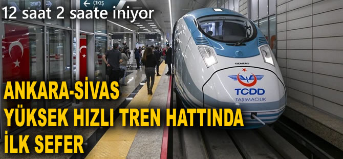 Ankara-Sivas Yüksek Hızlı Tren Hattında ilk sefer: 12 saat 2 saate iniyor