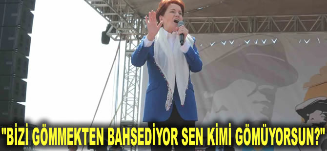 Akşener 'kendine gel' diyerek Erdoğan'a yüklendi: Bizi gömmekten bahsediyor sen kimi gömüyorsun?