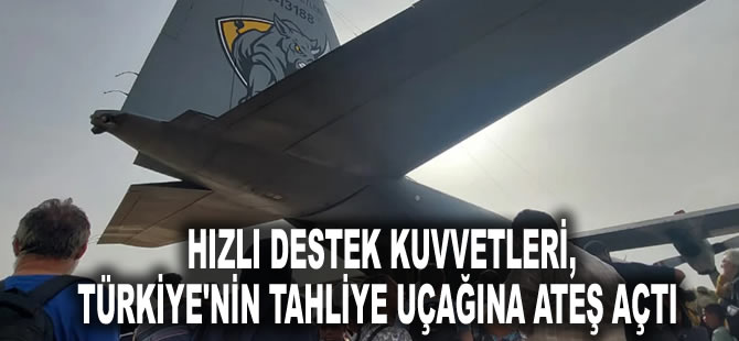 Sudan Ordusu duyurdu: Hızlı Destek Kuvvetleri, Türkiye'nin tahliye uçağına ateş açtı