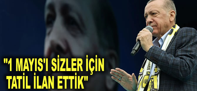 Erdoğan’dan işçilere mesaj: 1 Mayıs'ı sizler için tatil ilan ettik