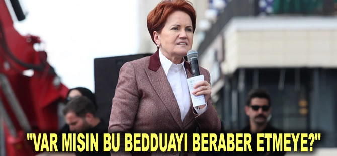 Akşener 'İki elinde de terör örgütü var' dediği Erdoğan'a seslendi: Var mısın bu bedduayı beraber etmeye?