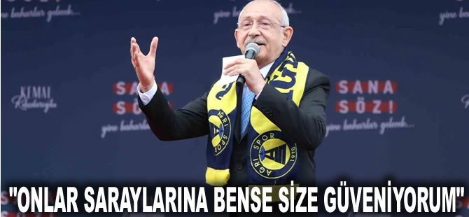 Kılıçdaroğlu Van'da vatandaşlara seslendi: Onlar saraylarına bense size güveniyorum