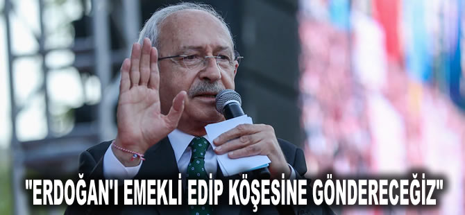 Kılıçdaroğlu: Erdoğan'ı emekli edip köşesine göndereceğiz