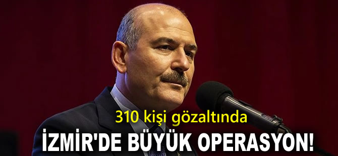 Bakan Soylu açıkladı: İzmir'de büyük operasyon,  310 kişi gözaltında