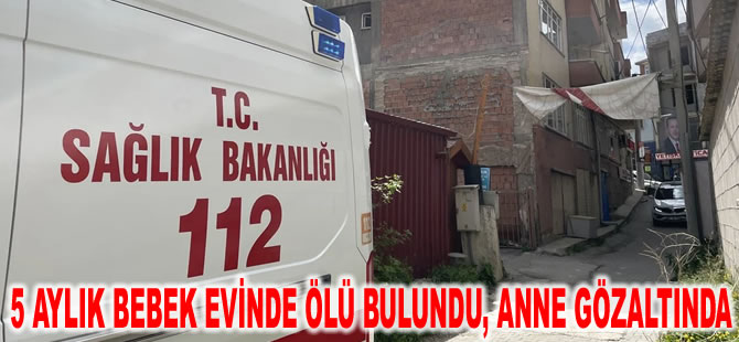 5 aylık bebek evinde ölü bulundu, anne gözaltında