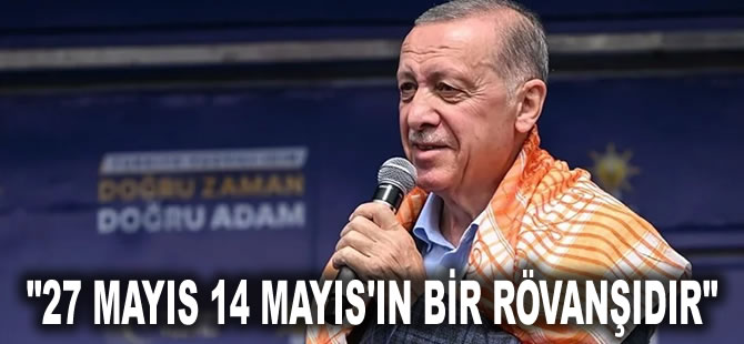 Erdoğan: 27 Mayıs 14 Mayıs'ın bir rövanşıdır