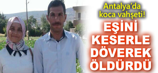 Antalya’da koca vahşeti! Eşini keserle döverek öldürdü