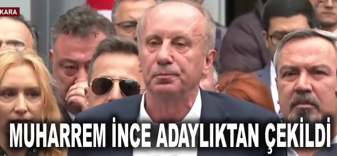 Muharrem İnce adaylıktan çekildi