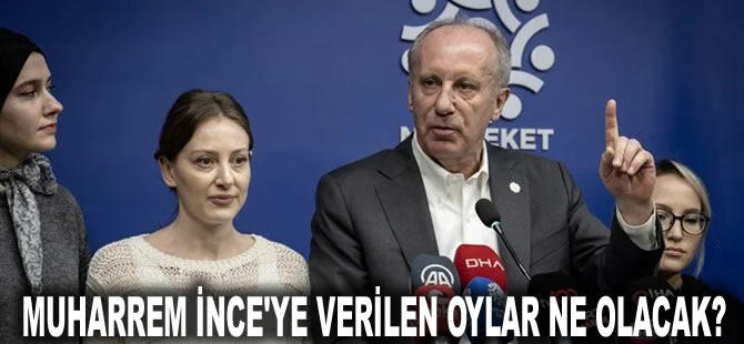 Muharrem İnce'ye verilen oylar ne olacak?