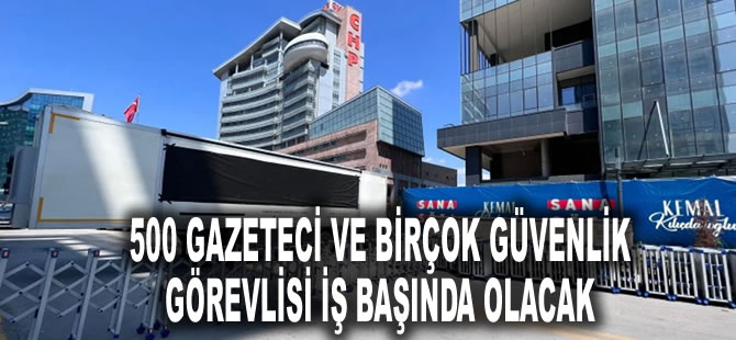 CHP'de yoğun hazırlık: 500 gazeteci ve birçok güvenlik görevlisi iş başında olacak