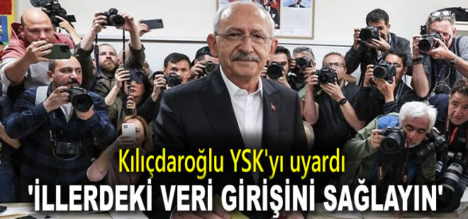 Kılıçdaroğlu YSK'yı uyardı: İllerdeki veri girişini sağlayın