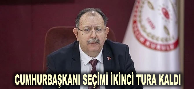 YSK Başkanı açıkladı: Cumhurbaşkanı seçimi ikinci tura kaldı