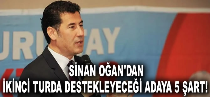 Sinan Oğan ikinci turda destekleyeceği adaya beş şartını açıkladı